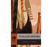 Italian Hours: Essays on Travel in Italy: The 1909 Classic Travelogue (Annotated)