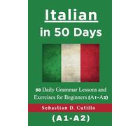 Italian in 50 Days: 50 Daily Grammar Lessons and Exercises for Beginners (A1-A2)