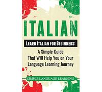 Italian: Learn Italian for Beginners: A Simple Guide that Will Help You on Your Language Learning Journey