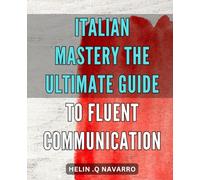 Italian Mastery: The Ultimate Guide to Fluent Communication.: Master Italian Language Skills with this Comprehensive Guide for Fluent Communication.