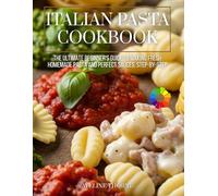 italian pasta cookbook: The Ultimate Beginner's Guide to Making Fresh Homemade Pasta and Perfect Sauces, Step-by-Step