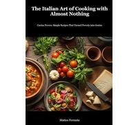 Italian Peasant Cooking: The Art of Making Extraordinary Food from Simple Ingredients: Transform Humble Pantry Staples into Soul-Warming Italian Meals with Traditional Poverty Cooking Techniques