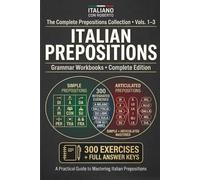 Italian Prepositions. Complete Workbook Collection: Simple, Articulated & Mixed Prepositions · 300 Exercises with Answer Keys · A2-B1 Pre-Intermediate (Vol. 1-3 in One Book)