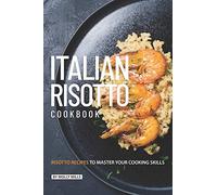 Italian Risotto Cookbook: 25 Risotto Recipes to Master Your Cooking Skills
