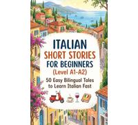 Italian Short Stories for Beginners: 50 Easy Bilingual Tales to Learn Italian Fast (Level A1-A2)
