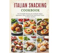 Italian Snacking Cookbook: 125 Irresistible Recipes for Authentic Italian Appetizers, Bites, Street Food, and Sweet Treats to Enjoy Anytime