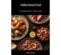 Italian Street Food: 33 Authentic Recipes. A Regional Food Tour Through Italy's Best-Kept Culinary Secrets: Traditional Snacks & Market Foods from Sicily to Tuscany
