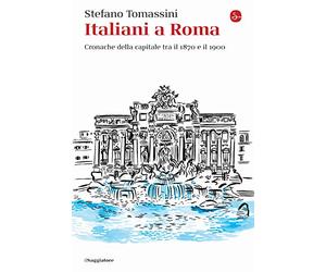 Italiani a Roma. Cronache della capitale tra il 1870 e il 1900