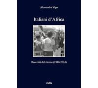 Italiani d'Africa. Racconti del ritorno (1940-2024)