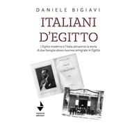 Italiani d'Egitto. L’Egitto moderno e l’Italia attraverso la storia di due famiglie ebreo-livornesi emigrate in Egitto. Nuova ediz.