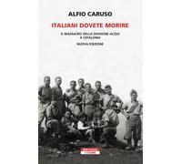 Libri Alfio Caruso - Italiani Dovete Morire. Il Massacro Della Divisione Acqui A