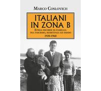 Italiani in zona B. Istria: ricordi di famiglia tra fascismo, resistenza e...