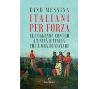 Italiani per forza. Le leggende contro l'Unità d'Italia che è ora di sfatare