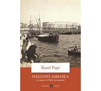 Italianità adriatica. Le origini, il 1945, la catastrofe