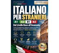 ITALIANO PER STRANIERI A1-A2-B1-B2: Dal Livello Base all’Avanzato: Corso Completo per Imparare l’Italiano da Zero con Grammatica, Vocabolario, Conversazione, Dialoghi ed Esercizi +eBook, Extra & AUDIO