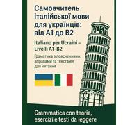 Italiano per Ucraini - Livelli A1-B2. Самовчитель італійської мови для українців: від A1 до B2: Grammatica con teoria, esercizi e testi da leggere. ... поясненнями, вправами та текстами для читання
