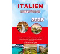 ITALIEN REISEFÜHRER 2025: Reisen Sie durch zeitlose Schönheit, erkunden Sie antike Wunder und erleben Sie den Puls eines lebendigen Meisterwerks