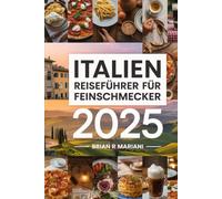ITALIEN REISEFÜHRER FÜR Feinschmecker 2025: Entdecken Sie die besten kulinarischen Regionen und Rezepte, Weingüter und Restaurants mit interaktiven Karten
