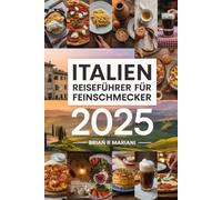 ITALIEN REISEFÜHRER FÜR Feinschmecker 2025: Entdecken Sie die besten kulinarischen Regionen und Rezepte, Weingüter und Restaurants mit interaktiven Karten