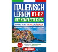 ITALIENISCH LERNEN B1- B2: Der komplette Kurs von der Mittelstufe bis zum Fortgeschrittenen Niveau - Grammatik mit Theorie und Übungen, Vokabellisten, Redewendungen, Lesetexte und Hörbücher