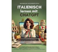 Italienisch lernen mit ChatGPT: 4x schneller zum Sprachprofi durch deinen eigenen Privatlehrer mit Künstlicher Intelligenz | Als Anfänger oder Fortgeschrittener gezielt zum Muttersprach-Niveau