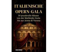 Italienische Opern-Gala: 50 prunkvolle Häuser von der Mailänder Scala bis zur Arena di Verona