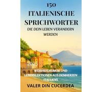 Italienische Sprichwörter, die Ihr Leben verändern werden: Weisheit, Humor und Lebenslektionen aus dem Herzen Italiens