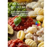 Italienisches Nudelkochbuch: Der ultimative Anfängerleitfaden zur Herstellung frischer hausgemachter Pasta und perfekter Saucen, Schritt für Schritt