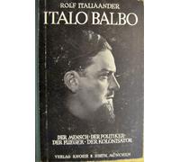 Italo Balbo. Der Mensch, der Politiker, der Flieger, der Kolonisator