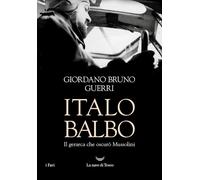 ITALO BALBO. IL GERARCA CHE OSCURO' MUSSOLINI - GUERRI GIORDANO BRUNO - La nave