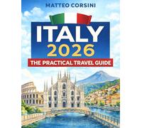 Italy 2026: The Practical Travel Guide: Clear Answers on Hotels, Transportation, Safety, Cuisine, and Must-See Regions from South to North