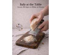 Italy at the Table: The Iconic Italian Recipes You Can Actually Make at Home