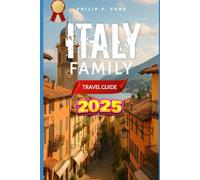 ITALY FAMILY TRAVEL GUIDE 2025: Explore Italy: A Complete 2025 Travel Guide to History, Culture, and Hidden Gems