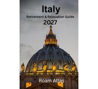 Italy Retirement and Relocation Guide 2027: The Complete Practical Guide to Living, Retiring and Moving to Italy: Visas, Healthcare, Property, Taxes, ... and Everything You Need to Plan Your New Life