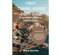 ITALY TRAVEL GUIDE 2025-2026: From Rome’s Ruins to Amalfi’s Shores - A Complete Guide to Food, Culture & Hidden Gems