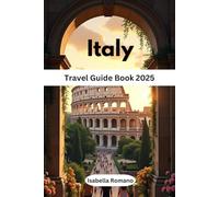 Italy Travel Guide 2025: The Ultimate Companion for the Journey of a Lifetime - Explore Italy Like a Local, Not a Tourist