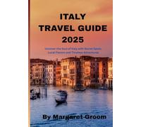 ITALY TRAVEL GUIDE 2025: Uncover the Soul of Italy with Secret Spots, Local Flavors and Timeless Adventures