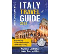 Italy Travel Guide: Captivating Adventures through Timeless Beauty, Art, Italian Landmarks, Hidden Gems, and More