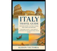 Italy Travel Guide: Explore History, Culture, Cuisine, and Iconic Destinations: From Rome to Sicily - Your Complete Companion for an Unforgettable Italian Journey