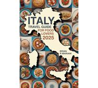 ITALY TRAVEL GUIDE FOR FOOD LOVERS 2025: Explore Top Food Regions and recipes, Wineries, and Eateries with Interactive Maps