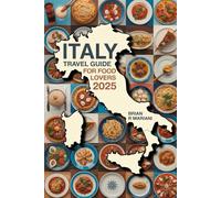 ITALY TRAVEL GUIDE FOR FOOD LOVERS 2025: Explore Top Food Regions and recipes, Wineries, and Eateries with Interactive Maps