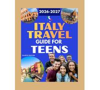 Italy Travel Guide For Teens: The Complete Insider Companion - Explore Must-See Cities, Authentic Cuisine, Hidden Gems & Budget Secrets Across the Country (2026-2027)