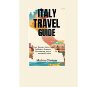 ITALY TRAVEL GUIDE: From Roman Ruins To Riviera Dreams: Discovering Italy’s Endless Charm