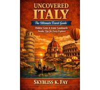 ITALY UNCOVERED: THE ULTIMATE TRAVEL GUIDE: Hidden Gems, Iconic Landmarks & Insider Tips for Every Explorer