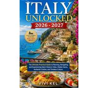 ITALY UNLOCKED THE ULTIMATE PRACTICAL GUIDE TO PLANNING, NAVIGATING, AND EXPERIENCING ITALY'S HISTORIC CITIES, HIDDEN GEMS, AUTHENTIC CUISINE, AND TIMELESS CULTURE