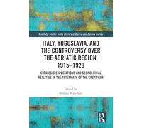 Italy, Yugoslavia, and the Controversy over the Adriatic Region, 1915-1920: Strategic Expectations and Geopolitical Realities in the Aftermath of the Great War