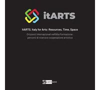 ItARTS. Italy for arts: resources, time, space. Orizzonti internazionali nell'alta formazione: percorsi di ricerca e cooperazione artistica