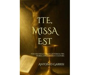 ITE, MISSA EST: Viaggio nella Messa Cattolica tra storia, linguaggio e cultura