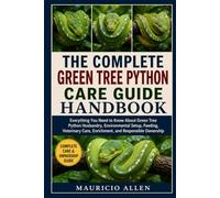 iTHE COMPLETE GREEN TREE PYTHON CARE GUIDE HANDBOOK: Everything You Need to Know About Green Tree Python Husbandry, Environmental Setup, Feeding, Veterinary Care, Enrichment, and Responsible Ownership