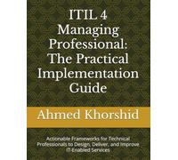 ITIL 4 Managing Professional: The Practical Implementation Guide: Actionable Frameworks for Technical Professionals to Design, Deliver, and Improve IT-Enabled Services